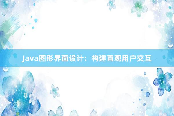 Java图形界面设计：构建直观用户交互